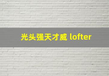 光头强天才威 lofter